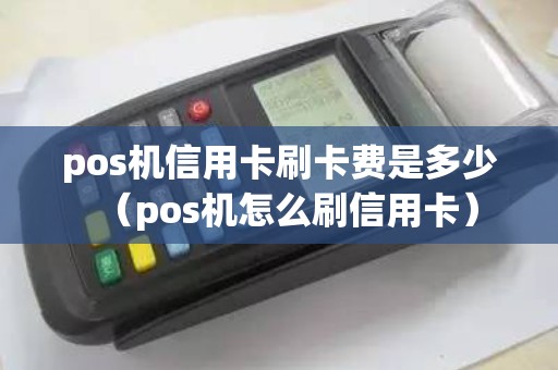 pos机信用卡刷卡费是多少（pos机怎么刷信用卡）