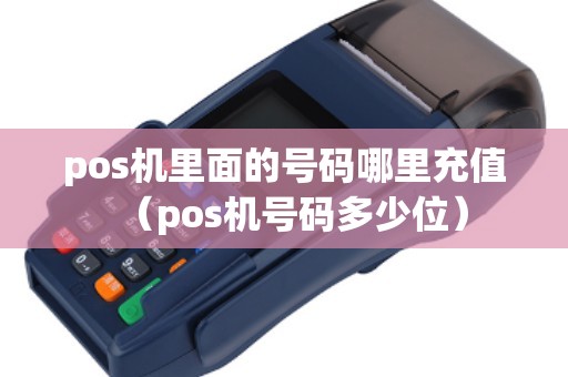 pos机里面的号码哪里充值（pos机号码多少位）