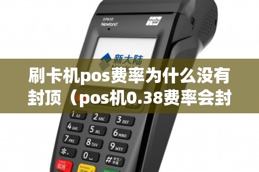 刷卡机pos费率为什么没有封顶（pos机0.38费率会封卡吗）