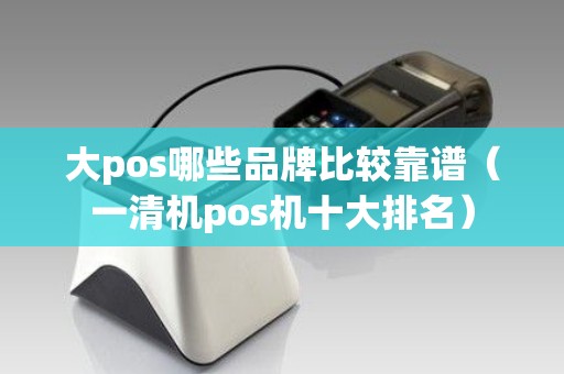 大pos哪些品牌比较靠谱（一清机pos机十大排名）