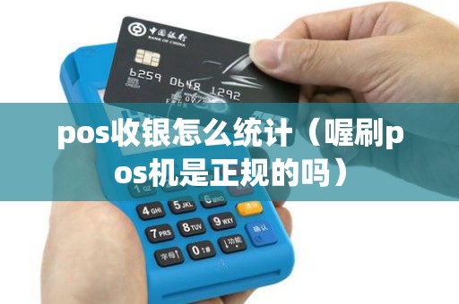 pos收银怎么统计（喔刷pos机是正规的吗）