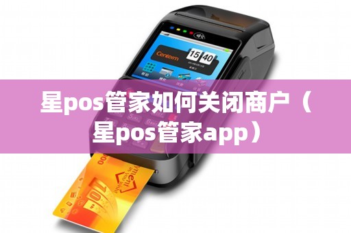 星pos管家如何关闭商户（星pos管家app）