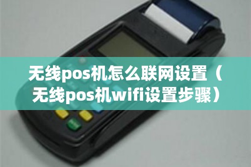 无线pos机怎么联网设置（无线pos机wifi设置步骤）