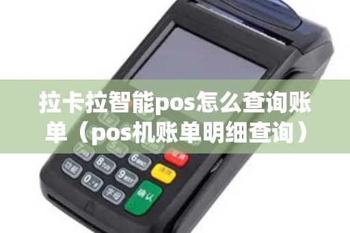 拉卡拉智能pos怎么查询账单（pos机账单明细查询）