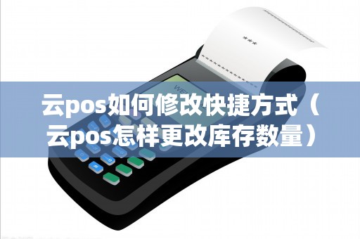 云pos如何修改快捷方式（云pos怎样更改库存数量）