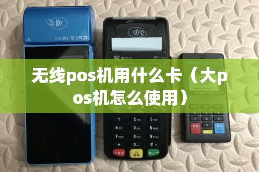 无线pos机用什么卡（大pos机怎么使用）