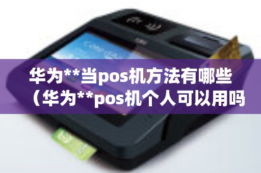 华为**当pos机方法有哪些（华为**pos机个人可以用吗）