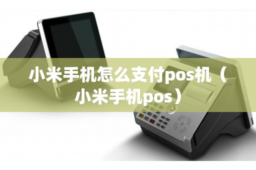 小米手机怎么支付pos机（小米手机pos）