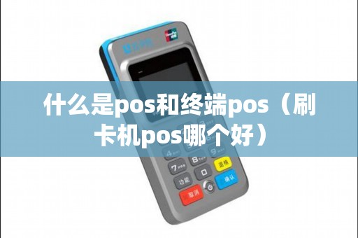 什么是pos和终端pos（刷卡机pos哪个好）