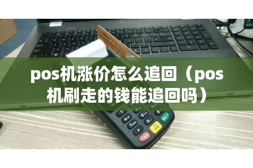 pos机涨价怎么追回（pos机刷走的钱能追回吗）