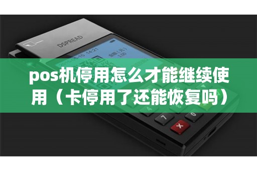 pos机停用怎么才能继续使用(卡停用了还能恢复吗) pos机停用怎么才能继续使用(卡停用了还能恢复吗)