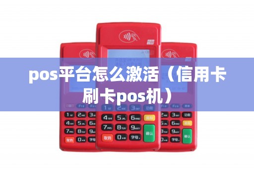 pos平台怎么激活(信用卡刷卡pos机) pos平台怎么激活(信用卡刷卡pos机)