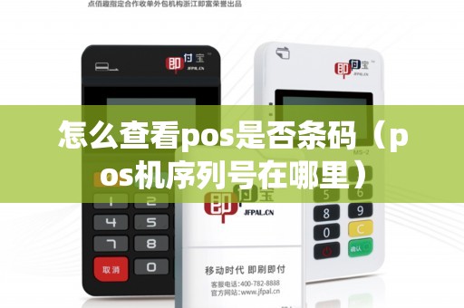 怎么查看pos是否条码（pos机序列号在哪里）