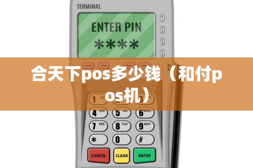 合天下pos多少钱（和付pos机）