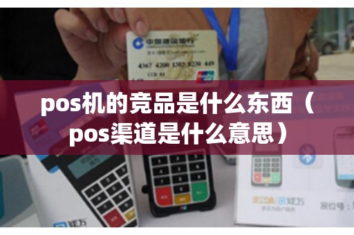 pos机的竞品是什么东西（pos渠道是什么意思）