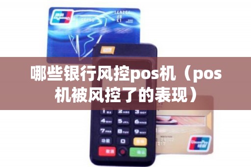 哪些银行风控pos机（pos机被风控了的表现）