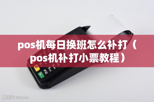 pos机每日换班怎么补打（pos机补打小票教程）