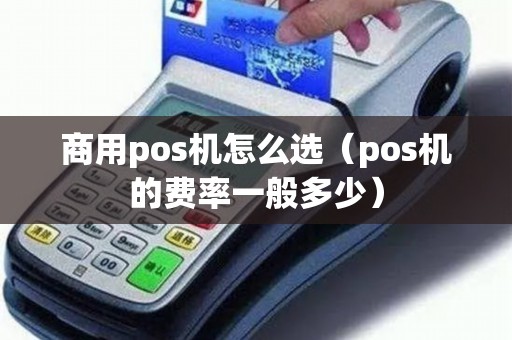 商用pos机怎么选（pos机的费率一般多少）