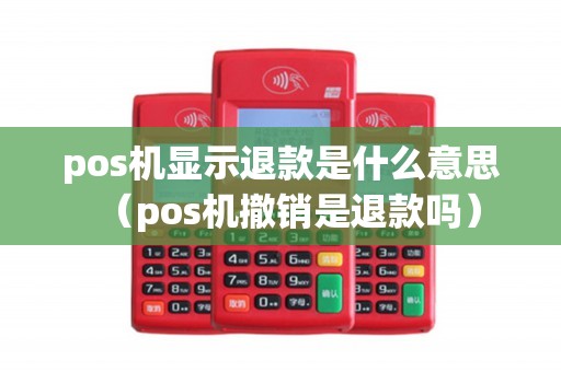 pos机显示退款是什么意思（pos机撤销是退款吗）