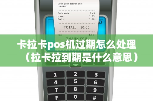 卡拉卡pos机过期怎么处理（拉卡拉到期是什么意思）