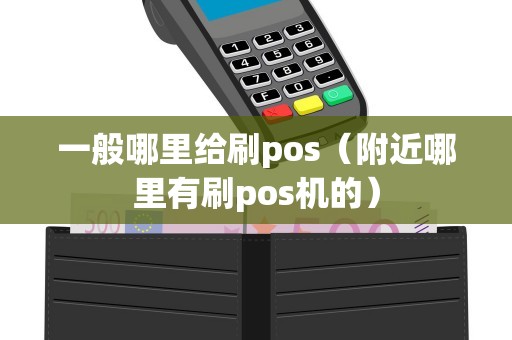 一般哪里给刷pos（附近哪里有刷pos机的）