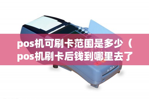 pos机可刷卡范围是多少（pos机刷卡后钱到哪里去了）