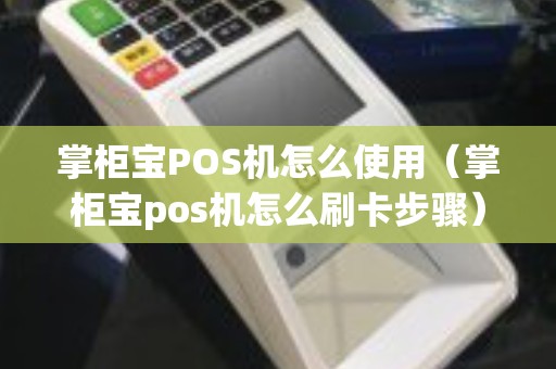 掌柜宝POS机怎么使用（掌柜宝pos机怎么刷卡步骤）