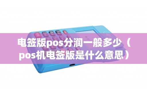 电签版pos分润一般多少（pos机电签版是什么意思）