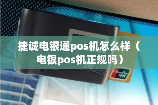 捷诚电银通pos机怎么样（电银pos机正规吗）