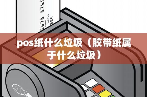 pos纸什么垃圾（胶带纸属于什么垃圾）