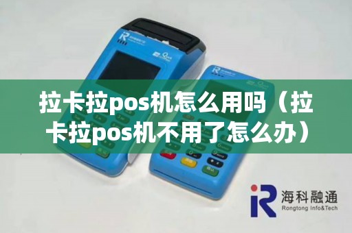 拉卡拉pos机怎么用吗（拉卡拉pos机不用了怎么办）