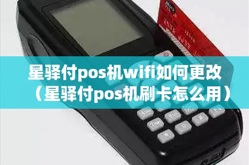 星驿付pos机wifi如何更改（星驿付pos机刷卡怎么用）