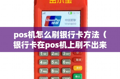 pos机怎么刷银行卡方法(银行卡在pos机上刷不出来) pos机怎么刷银行卡方法(银行卡在pos机上刷不出来)