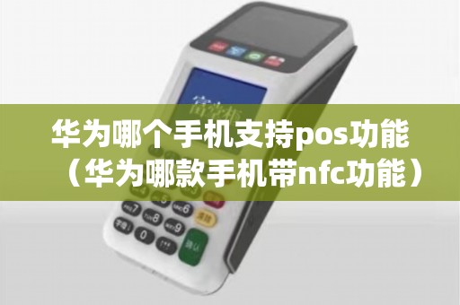 华为哪个手机支持pos功能(华为哪款手机带nfc功能) 华为哪个手机支持pos功能(华为哪款手机带nfc功能)
