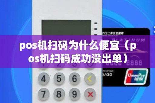 pos机扫码为什么便宜(pos机扫码成功没出单) pos机扫码为什么便宜(pos机扫码成功没出单)