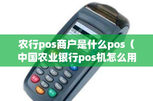 农行pos商户是什么pos（中国农业银行pos机怎么用）