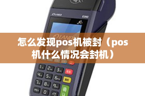 怎么发现pos机被封（pos机什么情况会封机）