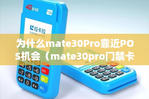 为什么mate30Pro靠近POS机会（mate30pro门禁卡怎么直接刷）