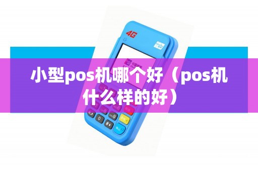 小型pos机哪个好（pos机什么样的好）