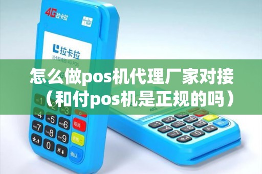 怎么做pos机代理厂家对接（和付pos机是正规的吗）