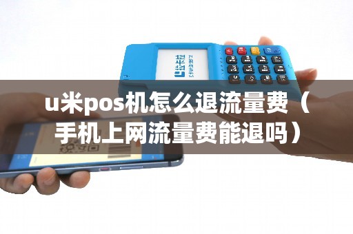 u米pos机怎么退流量费（手机上网流量费能退吗）