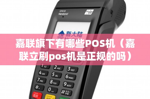 嘉联旗下有哪些POS机（嘉联立刷pos机是正规的吗）