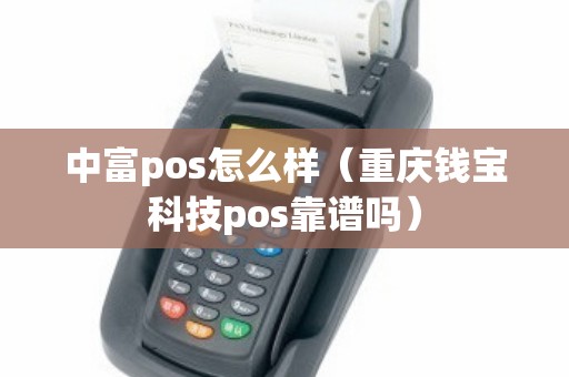 中富pos怎么样（重庆钱宝科技pos靠谱吗）