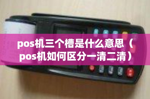 pos机三个槽是什么意思（pos机如何区分一清二清）