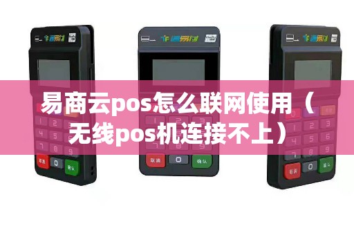 易商云pos怎么联网使用（无线pos机连接不上）