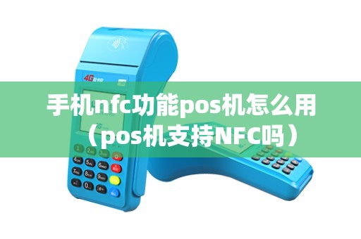 手机nfc功能pos机怎么用（pos机支持NFC吗）