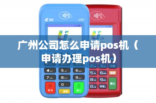 广州公司怎么申请pos机（申请办理pos机）