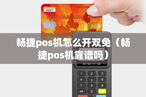 畅捷pos机怎么开双免（畅捷pos机靠谱吗）