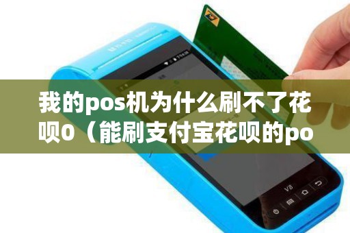 我的pos机为什么刷不了花呗0（能刷支付宝花呗的pos机）