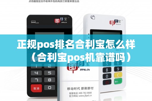 正规pos排名合利宝怎么样（合利宝pos机靠谱吗）